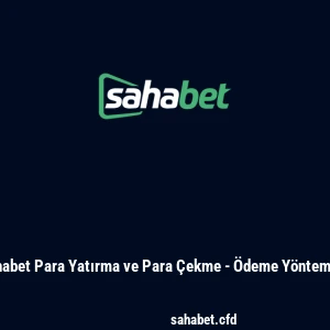 Sahabet Para Yatırma ve Para Çekme - Ödeme Yöntemleri