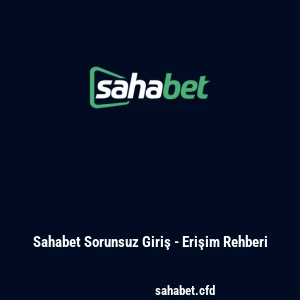 Sahabet Sorunsuz Giriş - Erişim Rehberi